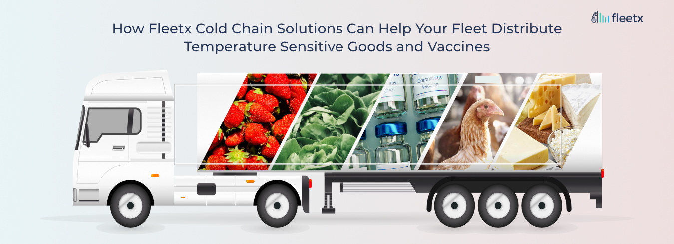 How Fleetx's Cold Chain Solutions Can Help Your Fleet Distribute Temperature-Sensitive Goods and Vaccine