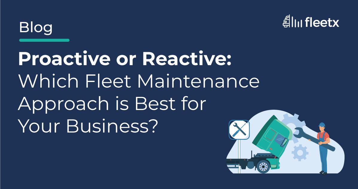 Proactive or Reactive: Which Fleet Maintenance Approach is Best for Your Business?