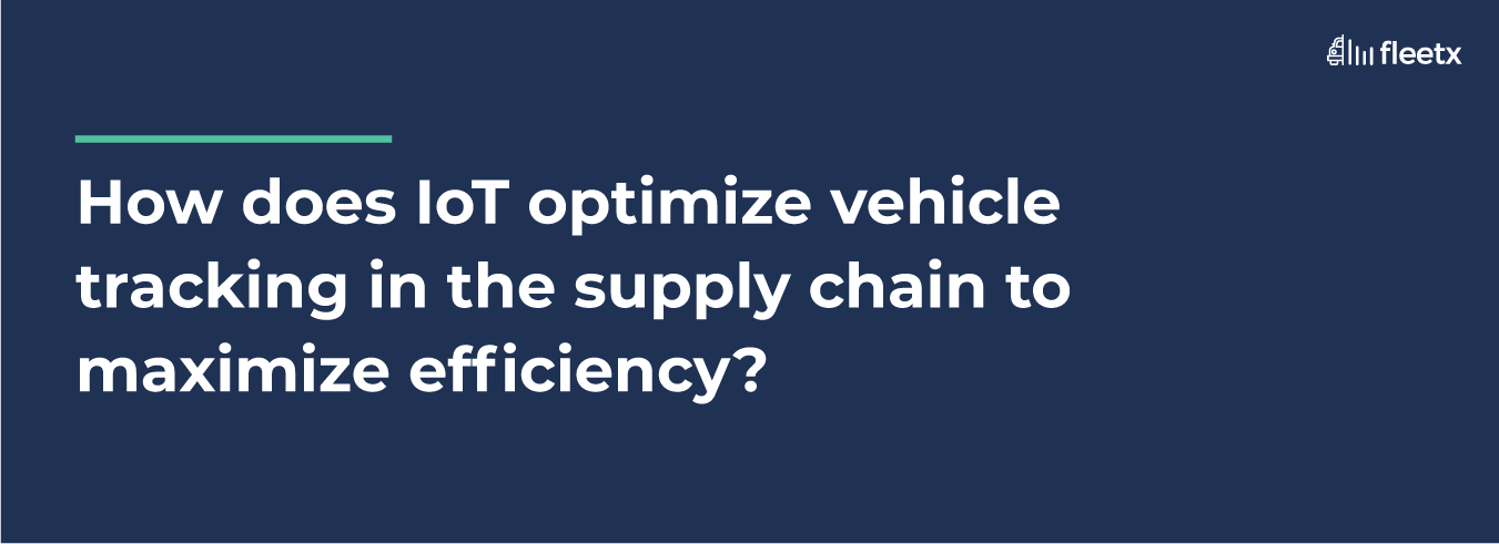 How does IoT optimize vehicle tracking in the supply chain to maximize efficiency?