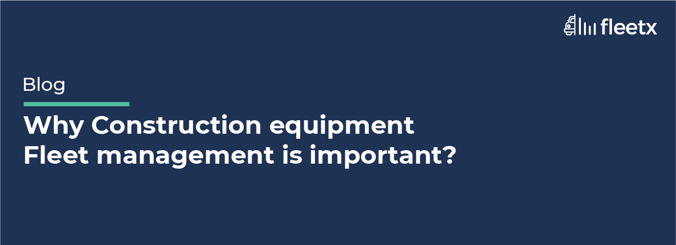 Why Construction equipment Fleet  management  is important?