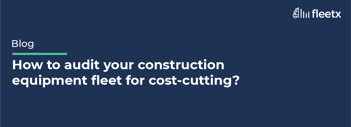 How to audit your construction equipment fleet for cost-cutting?