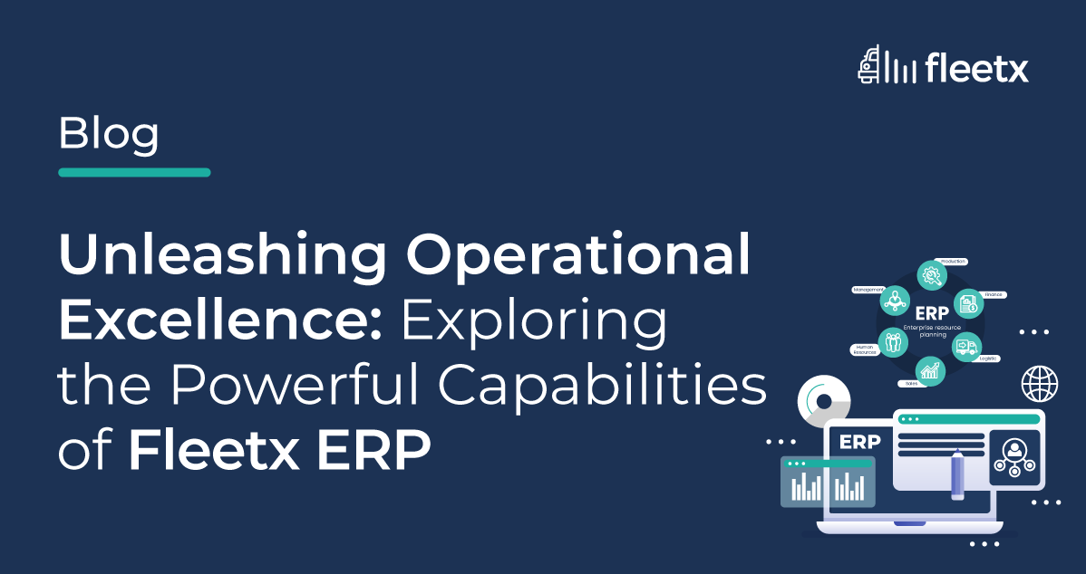 Unleashing Operational Excellence: Exploring the Powerful Capabilities of Fleetx ERP