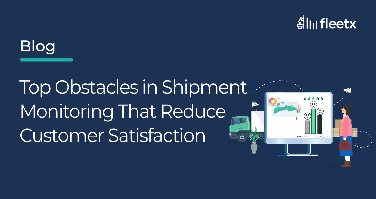 Top Obstacles to Shipment Monitoring that Reduce Customer Satisfaction