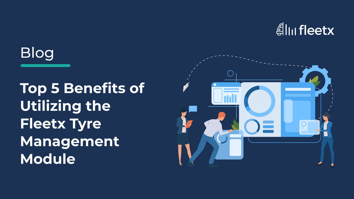 Top 5 Benefits of Utilizing the Fleetx Tyre Management Module