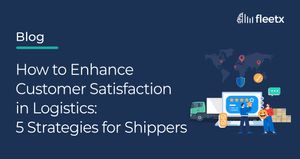 How to Enhance Customer Satisfaction in Logistics: 5 Strategies for Shippers