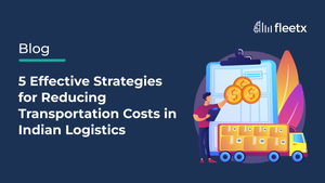 5 Effective Strategies for Reducing Transportation Costs in Indian Logistics