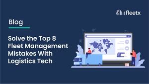 Solve the Top 8 Fleet Management Mistakes With Logistics Tech