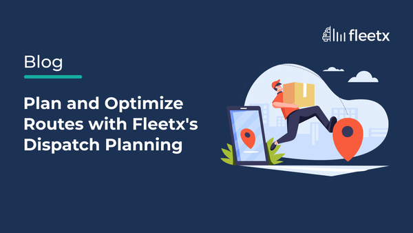 Plan and Optimize Routes with Fleetx's Dispatch Planning