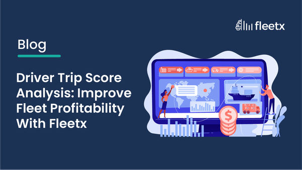 Driver Trip Score Analysis: Improve Fleet Profitability With Fleetx